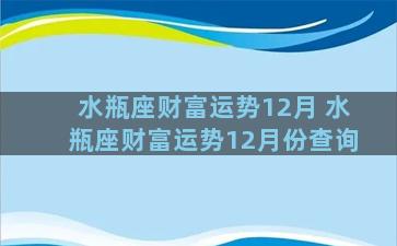 水瓶座财富运势12月 水瓶座财富运势12月份查询